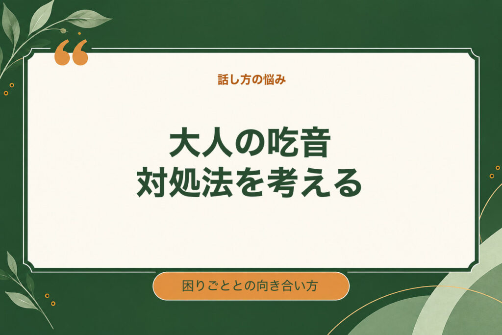大人の吃音対処法を考える。困りごととの向き合い方
