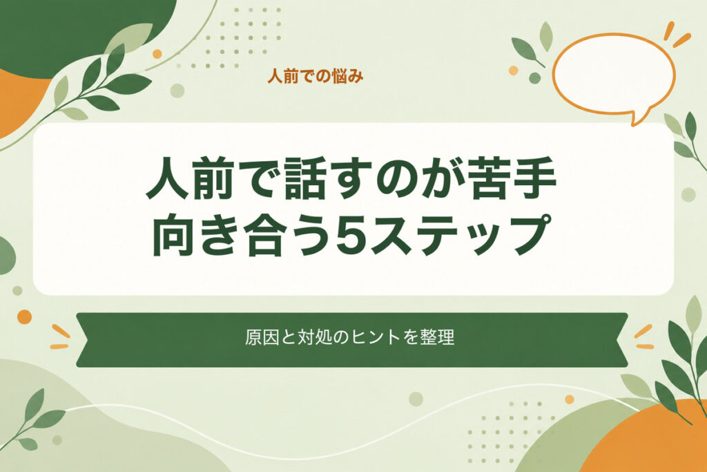 人前で話すのが苦手向き合う5ステップ。原因と対処のヒントを整理